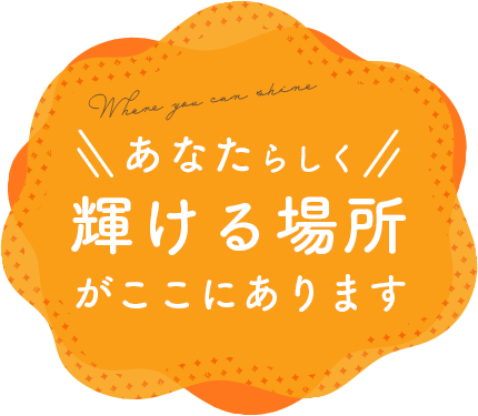 あなたらしく輝ける場所がここにあります